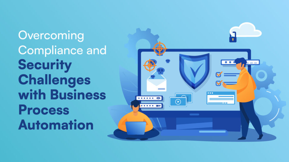 Overcoming Compliance and Security Challenges with Business Process Automation