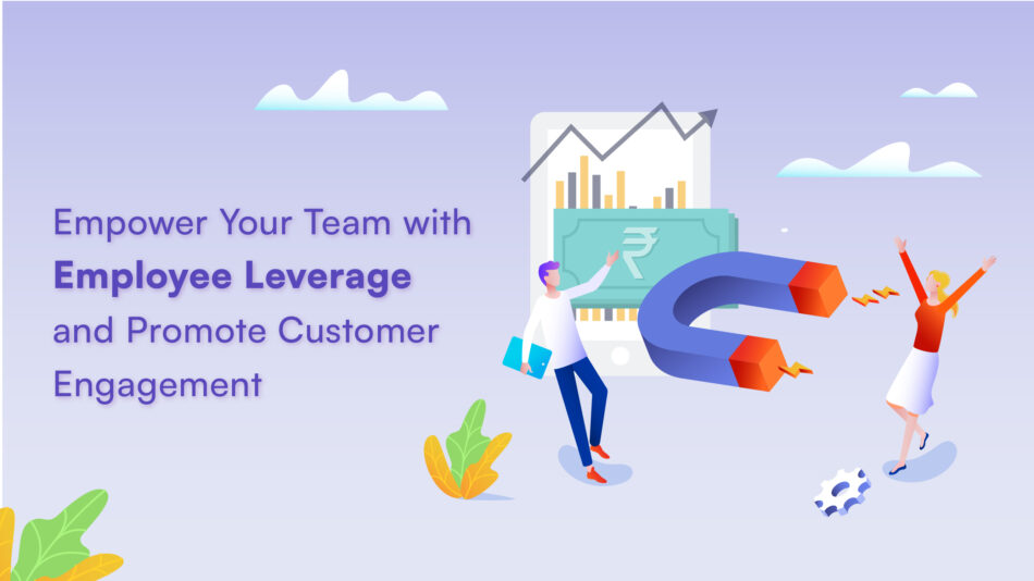 Empower Your Team with Employee Leverage and Promote Customer Engagement