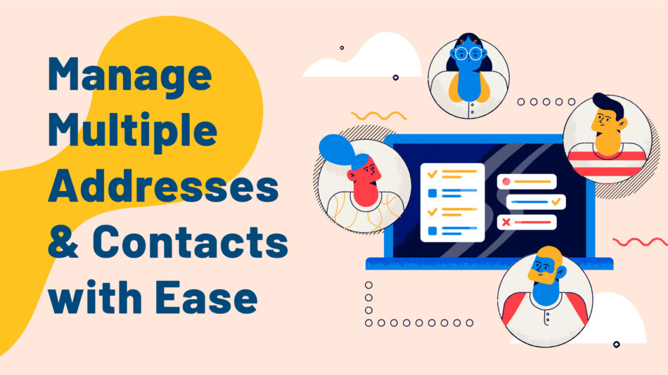 Manage Multiple Addresses & Contacts with Ease