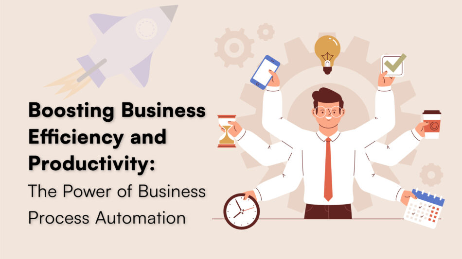 Boosting Business Efficiency and Productivity: The Power of Business Process Automation